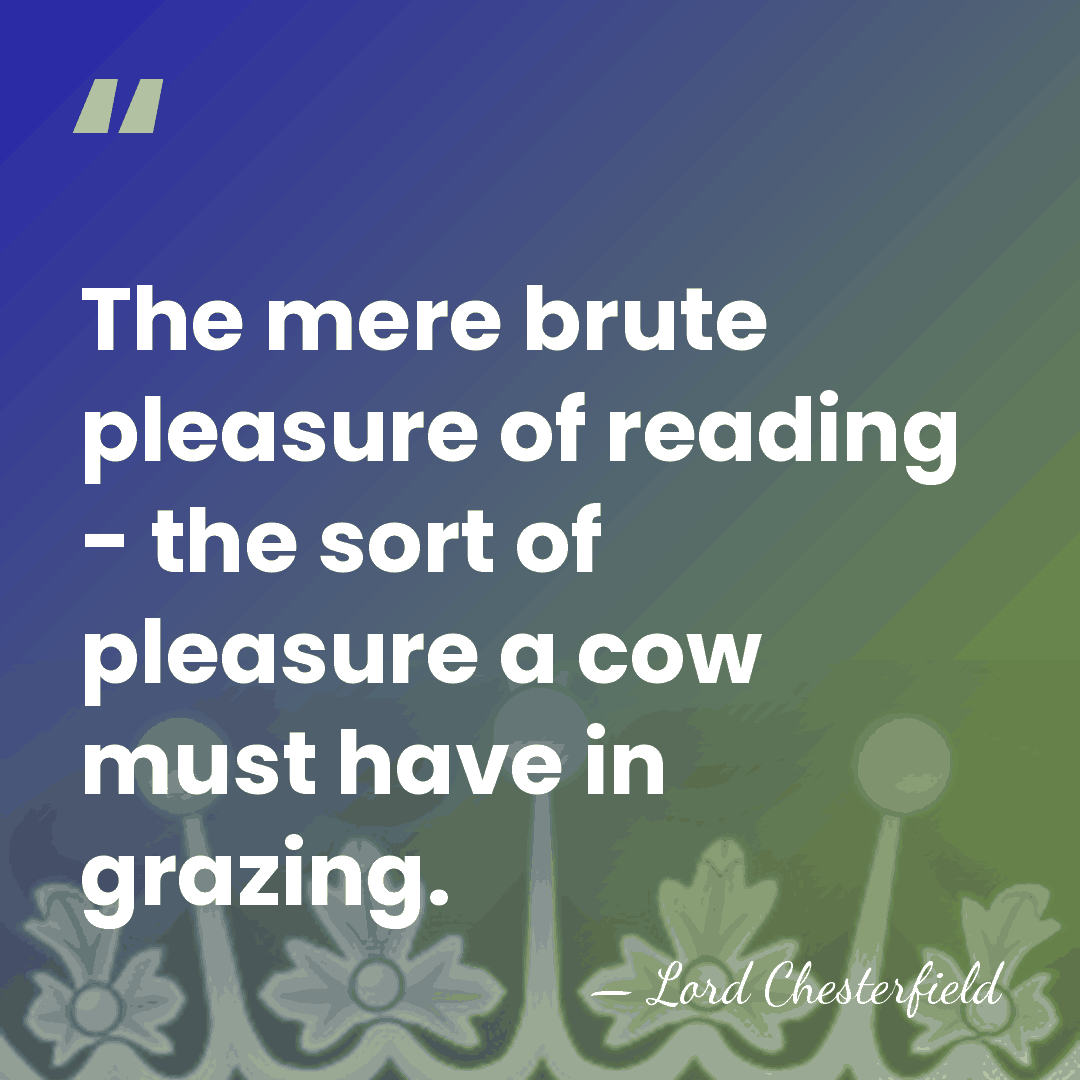 The mere brute pleasure of reading - the sort of pleasure a&hellip; - Lord Chesterfield