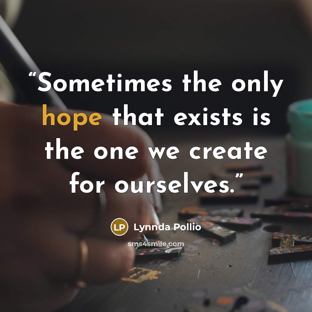 “Sometimes the only hope that exists is the one we create for ourselves.” quote by Lynnda Pollio