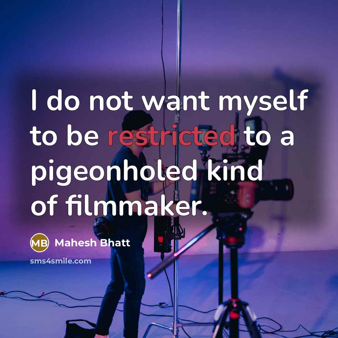 “I do not want myself to be restricted to a pigeonholed kind of filmmaker.” quote by Mahesh Bhatt