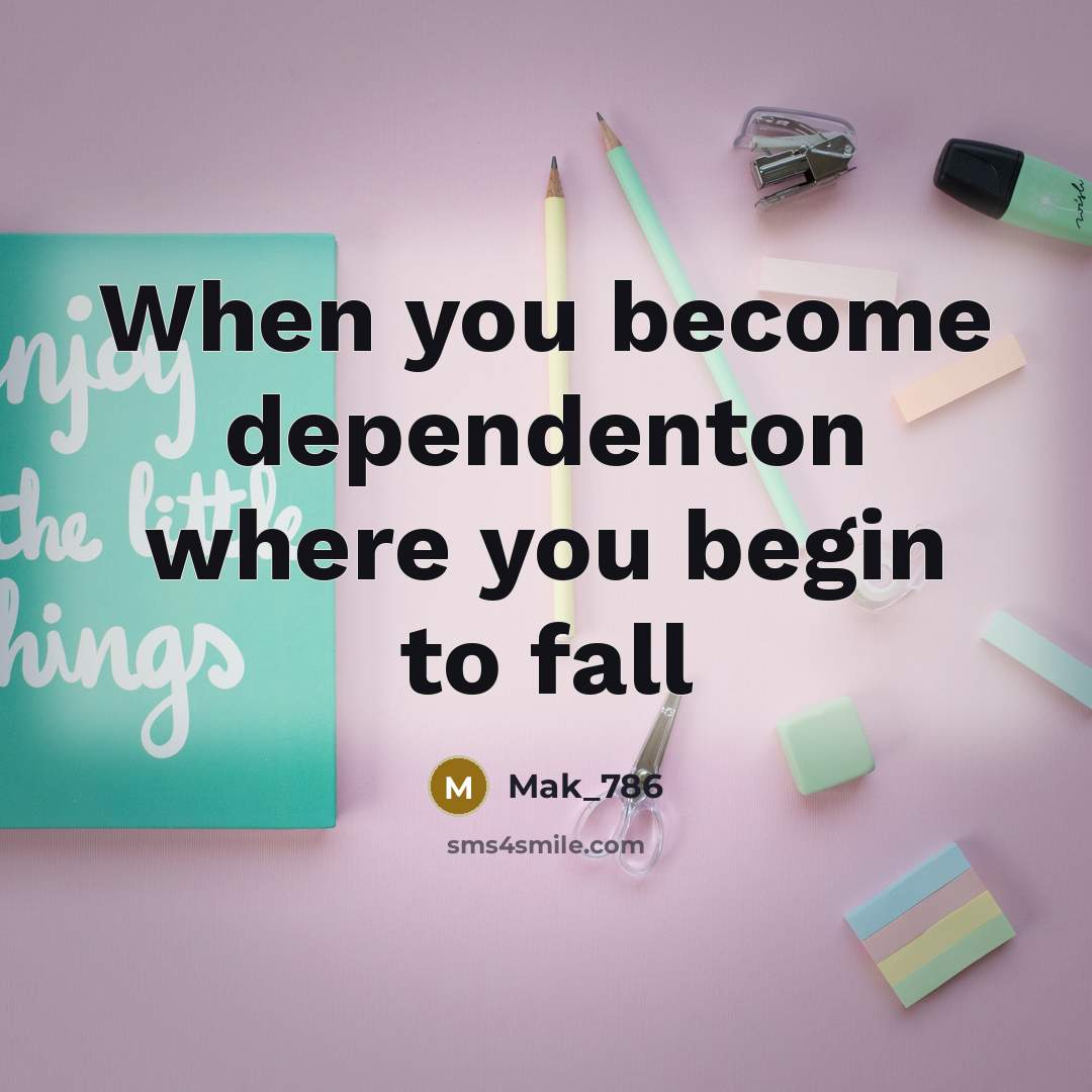 “When you become dependenton where you begin to fall” quote by Mak_786