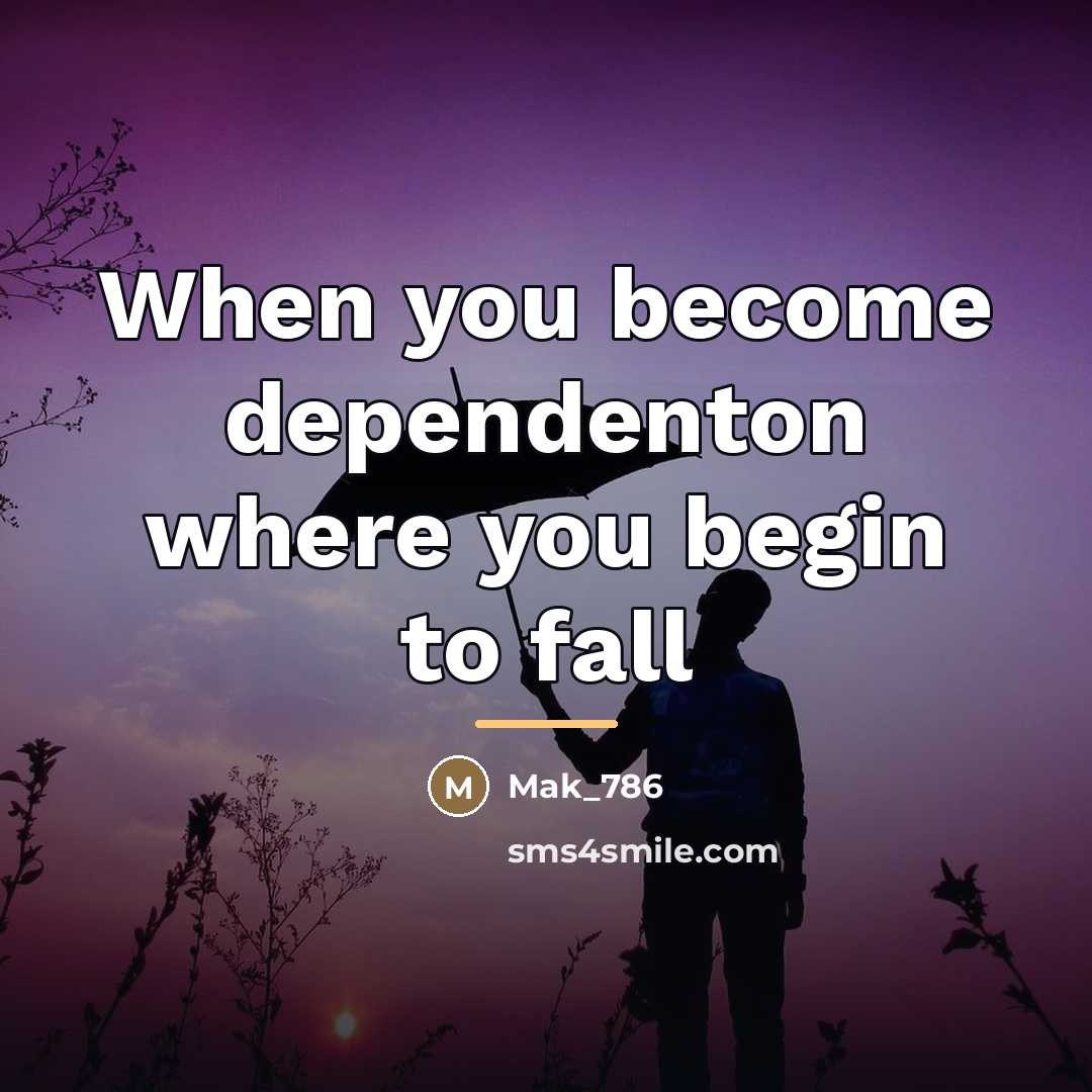 “When you become dependenton where you begin to fall…” quote by Mak_786