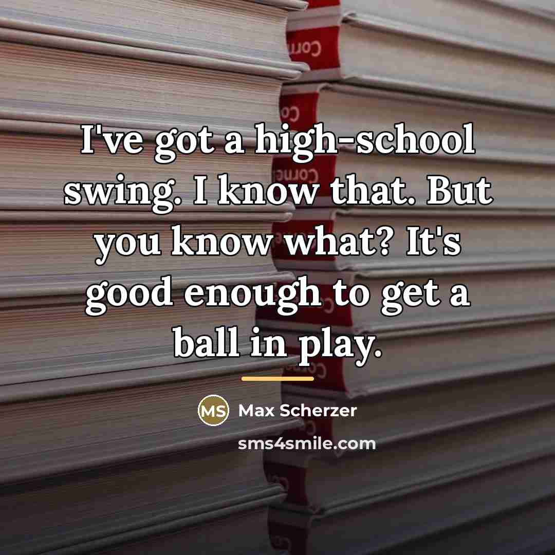 “I've got a high-school swing. I know that. But you…” quote by Max Scherzer