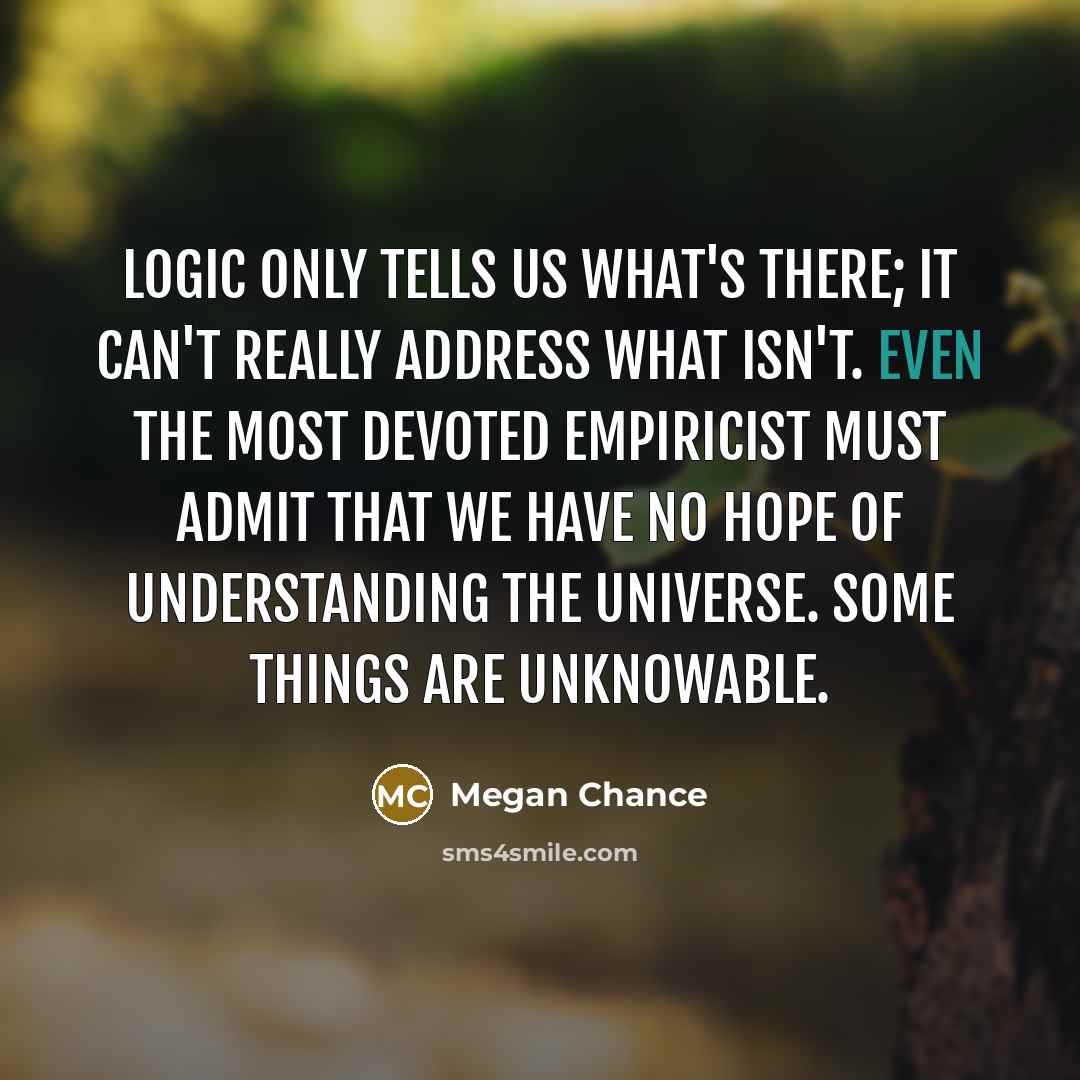 “Logic only tells us what's there; it can't really address…” quote by Megan Chance