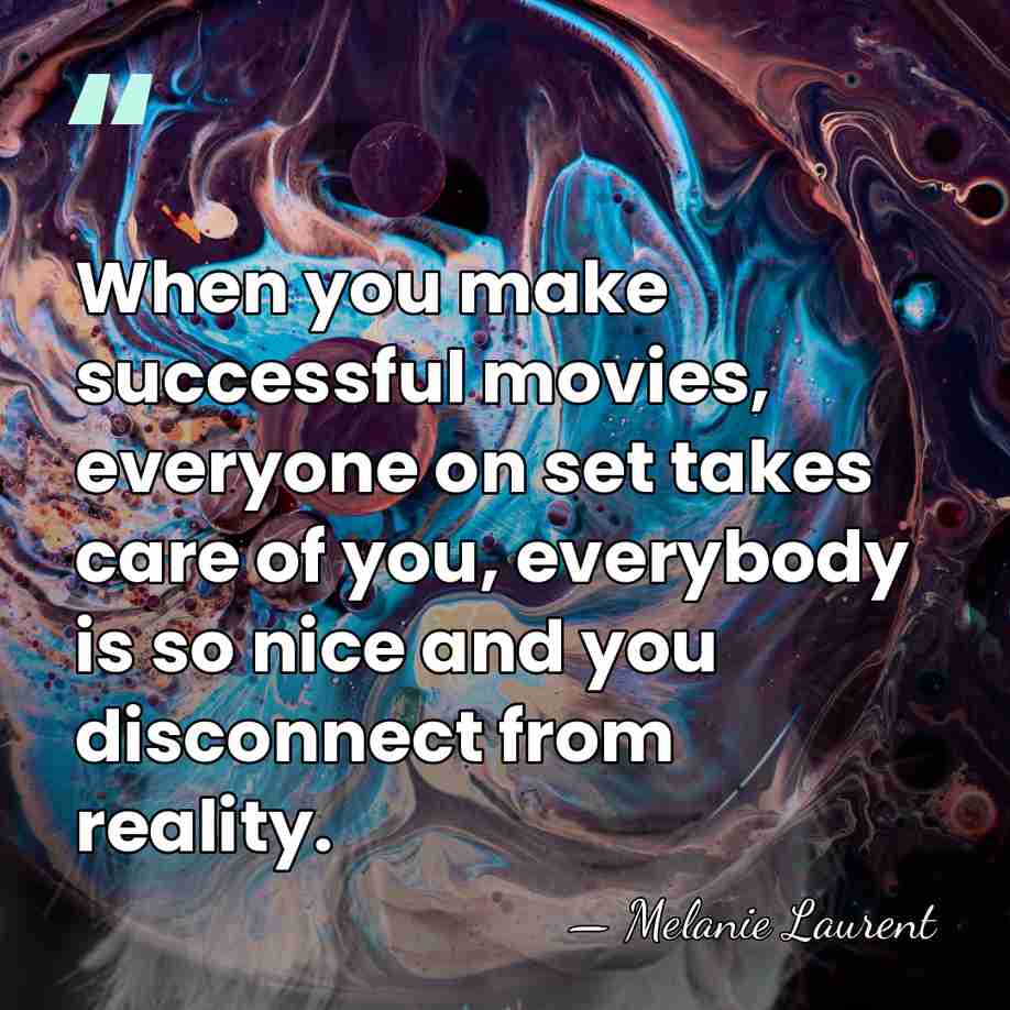 When you make successful movies, everyone on set takes care of you,&hellip; - Melanie Laurent