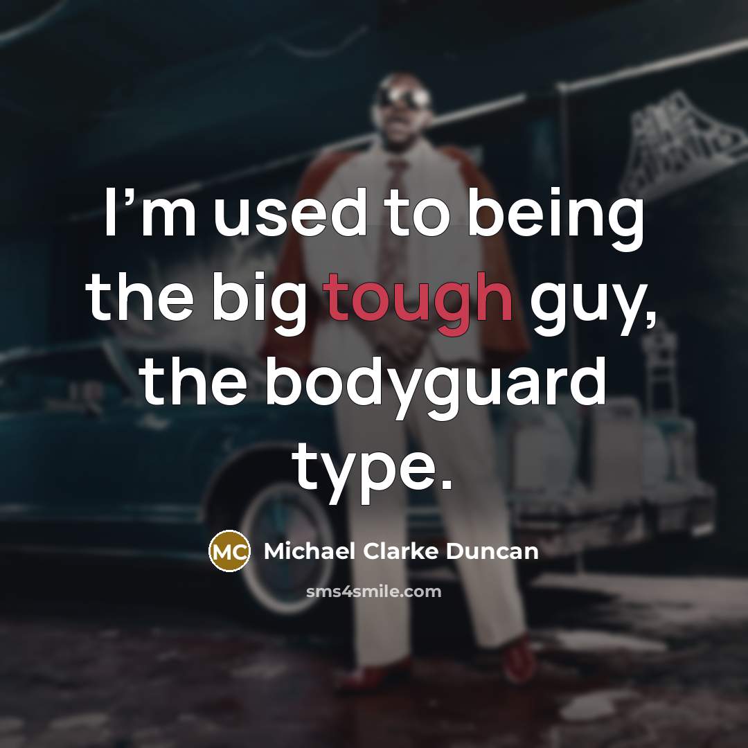 “I'm used to being the big tough guy, the bodyguard…” quote by Michael Clarke Duncan