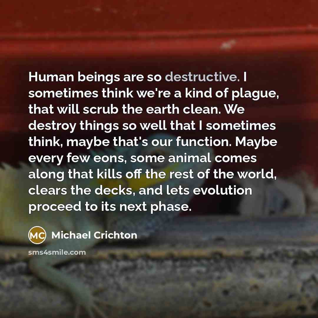 “Human beings are so destructive. I sometimes think we're a…” quote by Michael Crichton