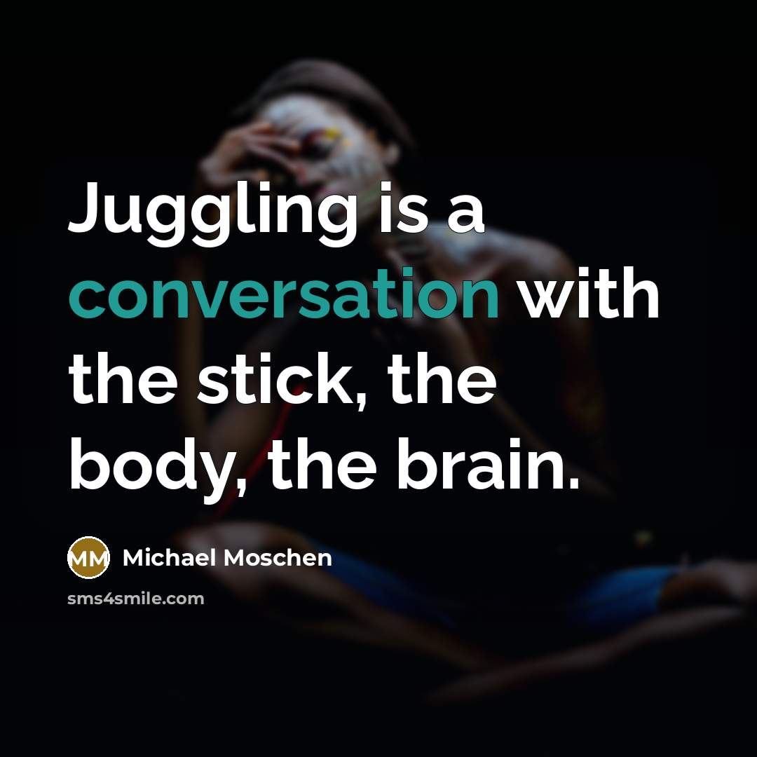 “Juggling is a conversation with the stick, the body, the…” quote by Michael Moschen