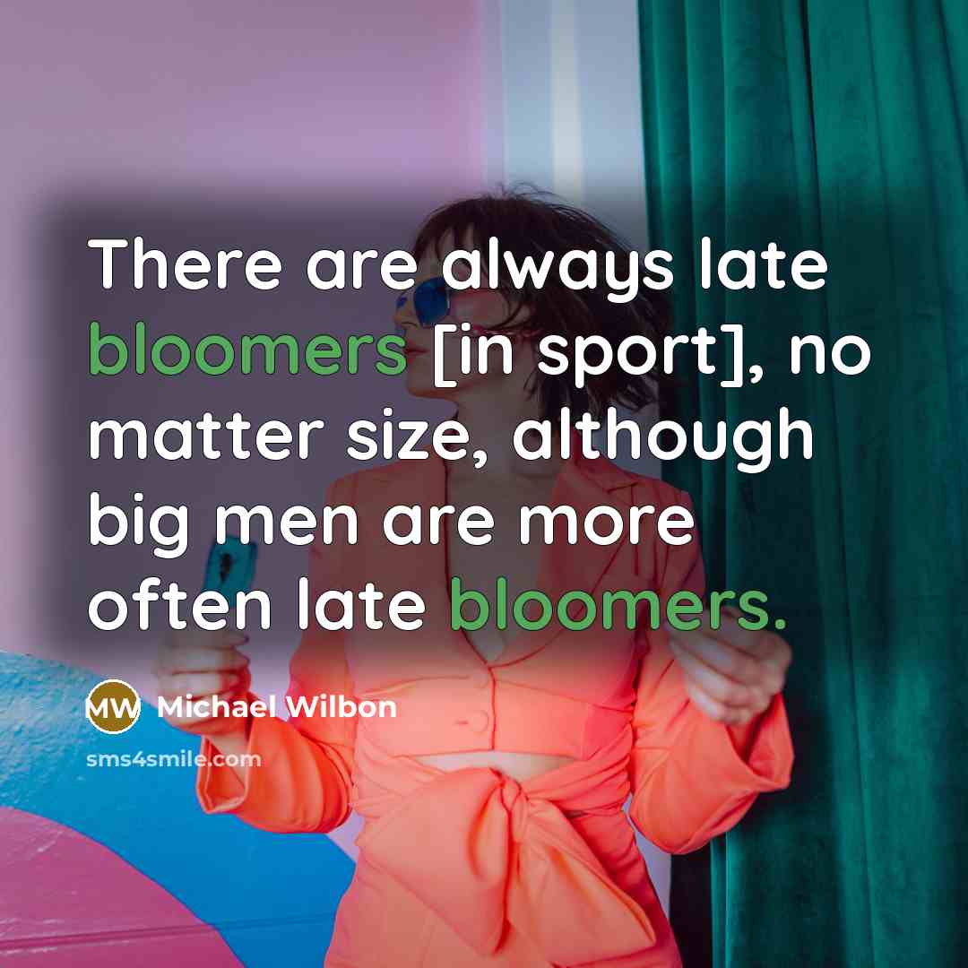 “There are always late bloomers [in sport], no matter size,…” quote by Michael Wilbon