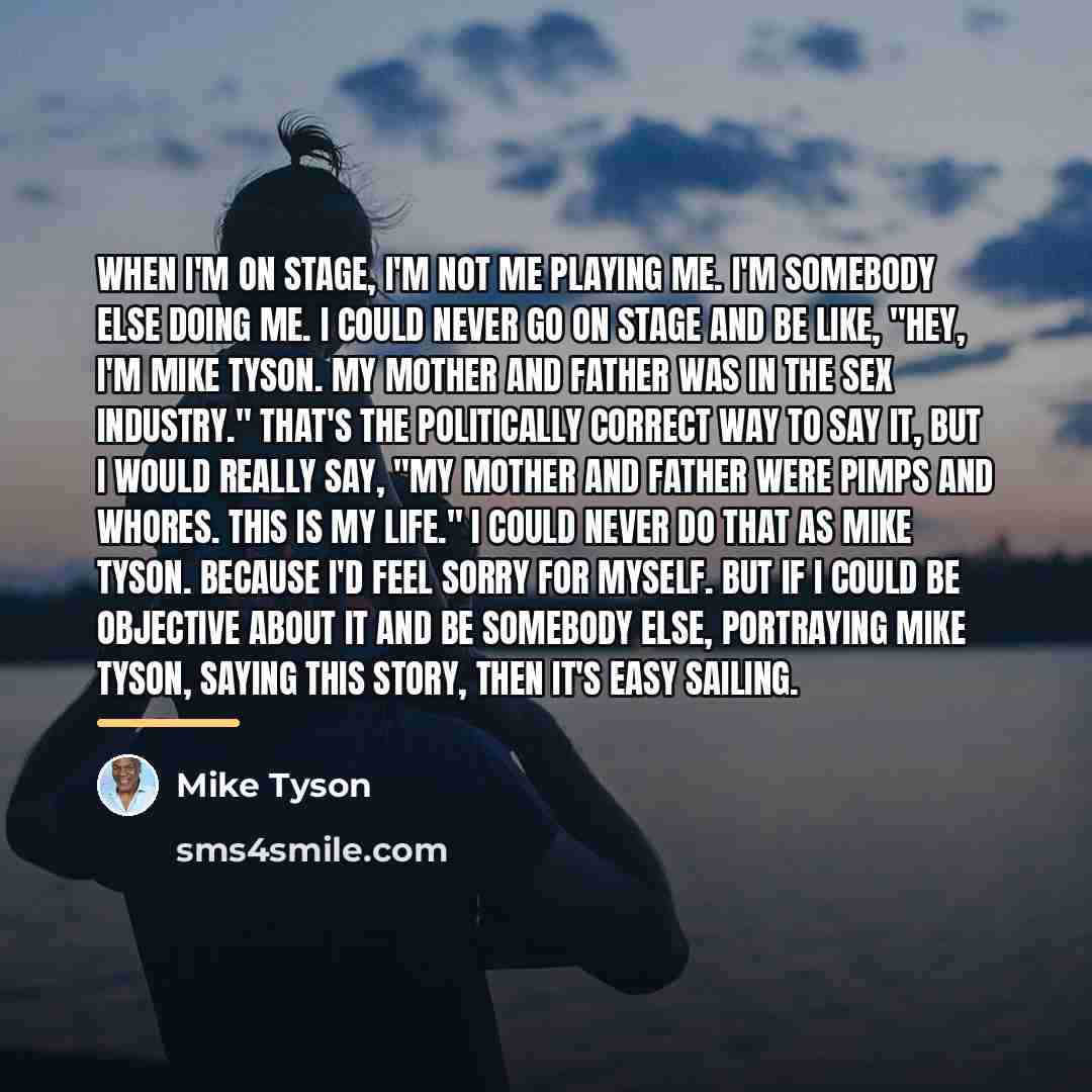 “When I'm on stage, I'm not me playing me. I'm…” quote by Mike Tyson