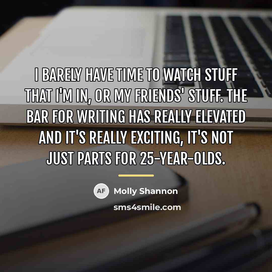 “I barely have time to watch stuff that I'm in,…” quote by Molly Shannon