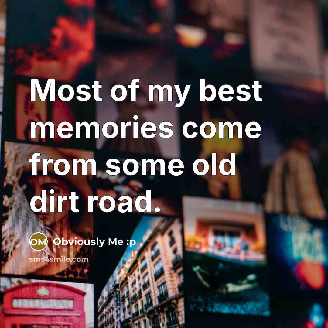 “Most of my best memories come from some old dirt road.” quote by Obviously Me :p