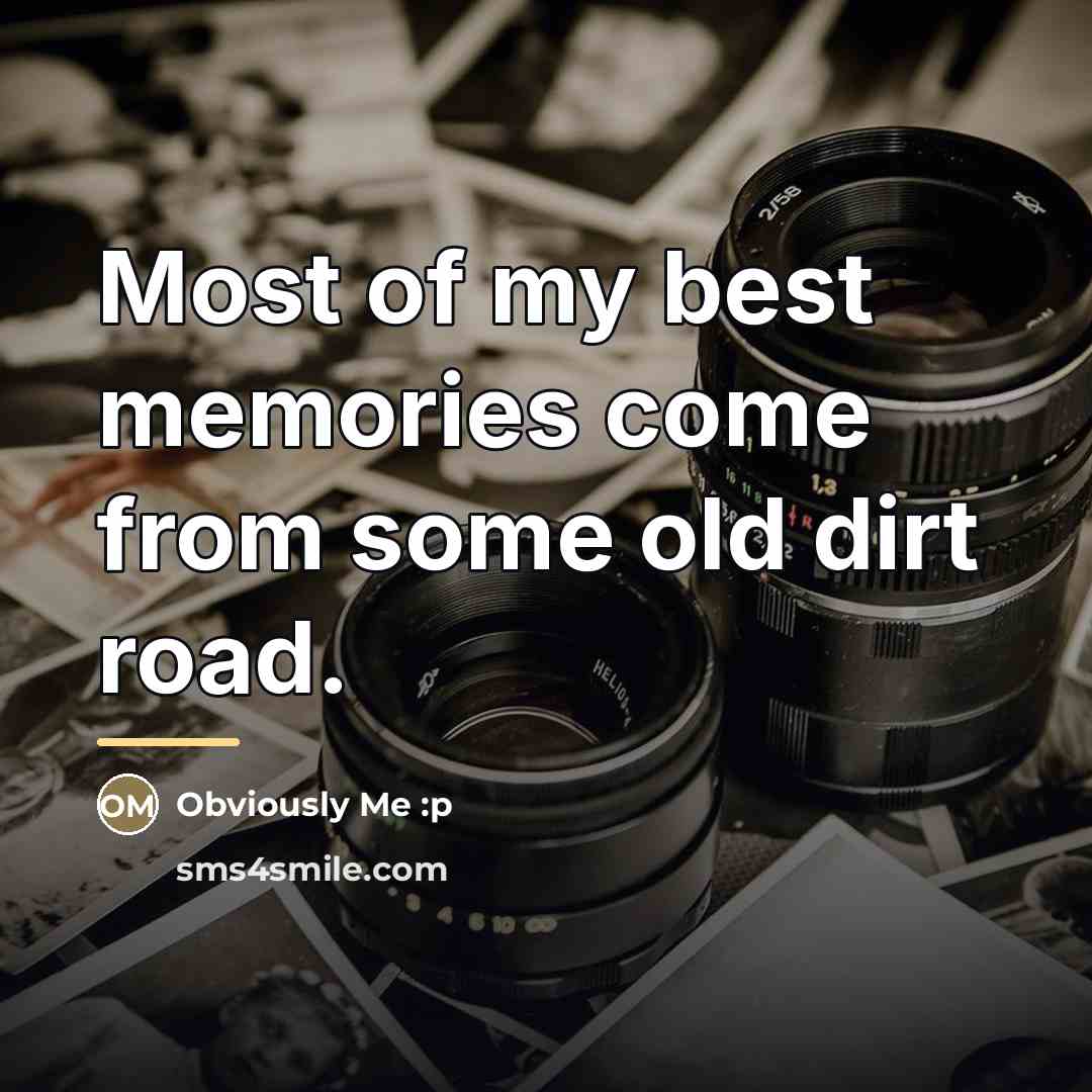“Most of my best memories come from some old dirt…” quote by Obviously Me :p