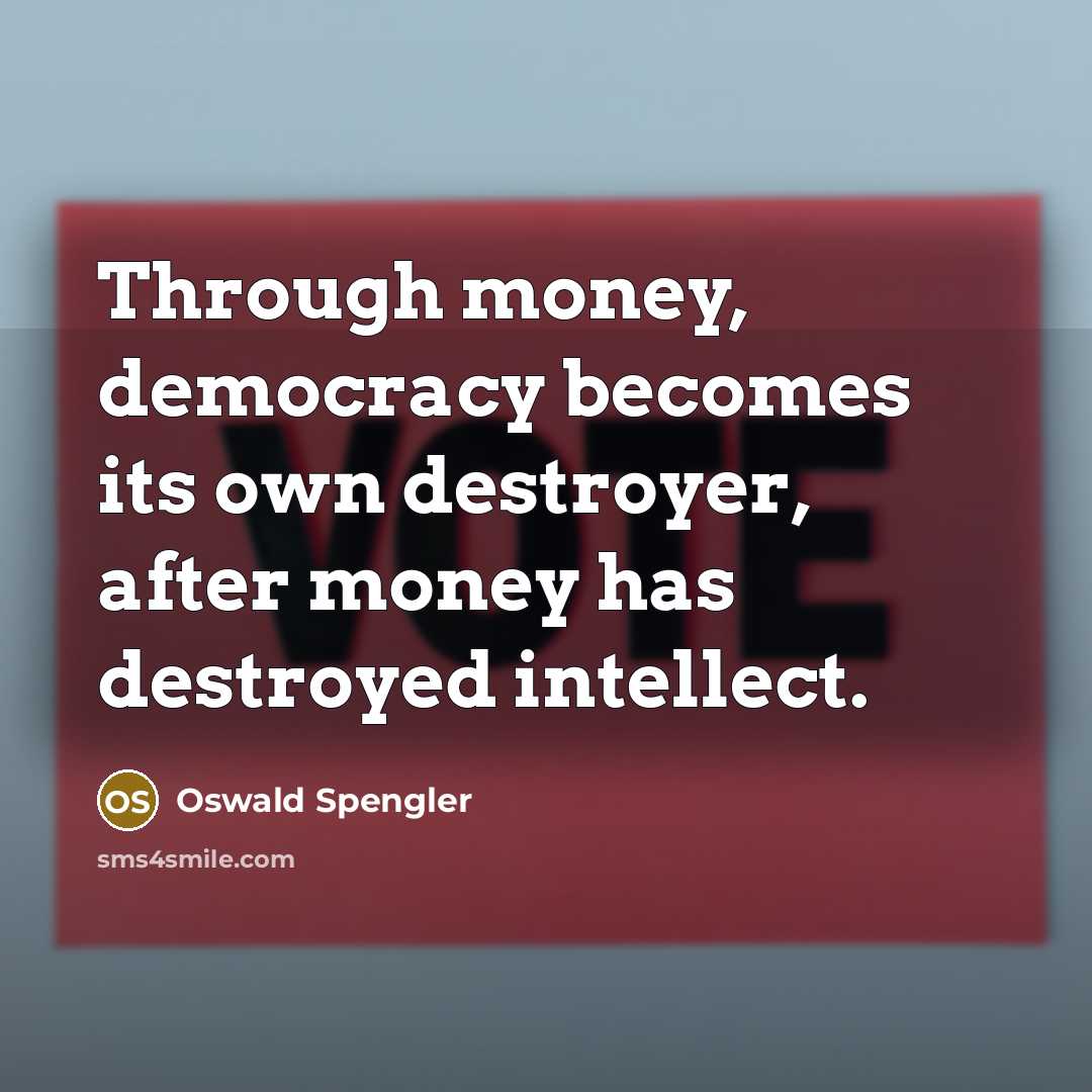 “Through money, democracy becomes its own destroyer, after money has…” quote by Oswald Spengler