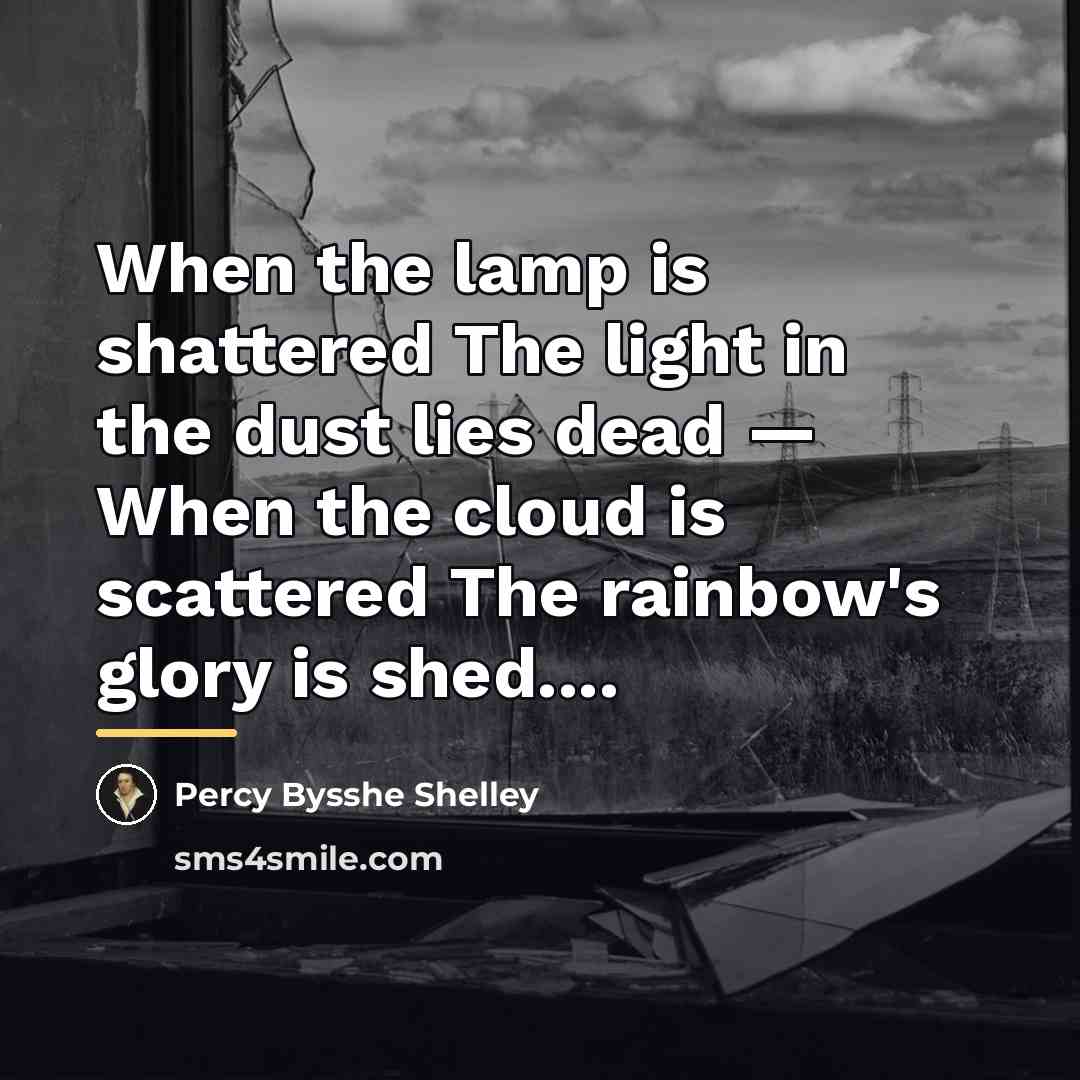 “When the lamp is shattered The light in the dust…” quote by Percy Bysshe Shelley
