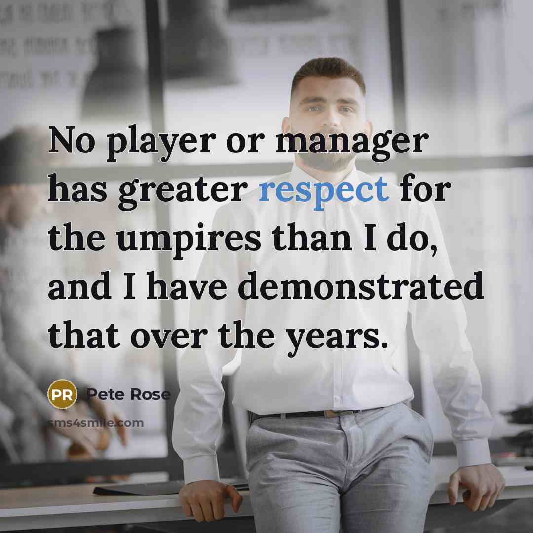 “No player or manager has greater respect for the umpires…” quote by Pete Rose