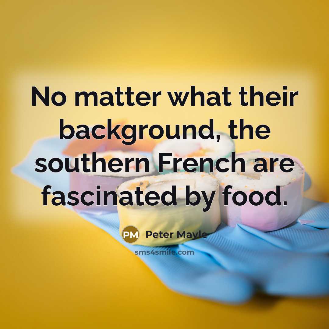 “No matter what their background, the southern French are fascinated…” quote by Peter Mayle