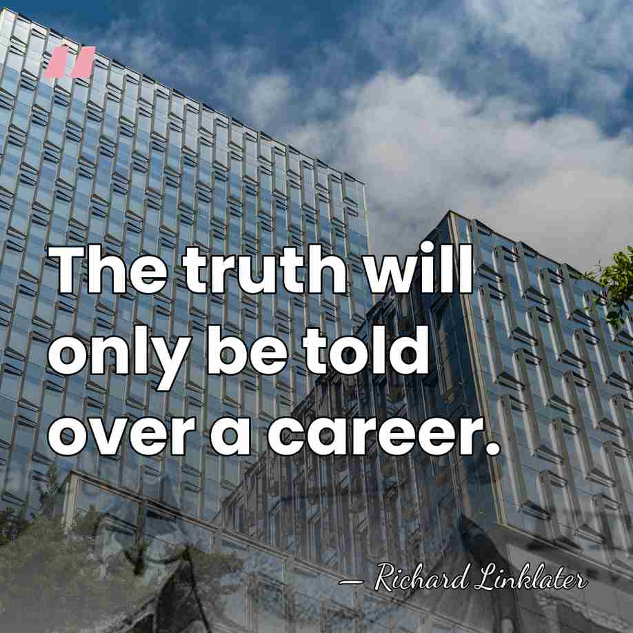 The truth will only be told over a career. - Richard Linklater