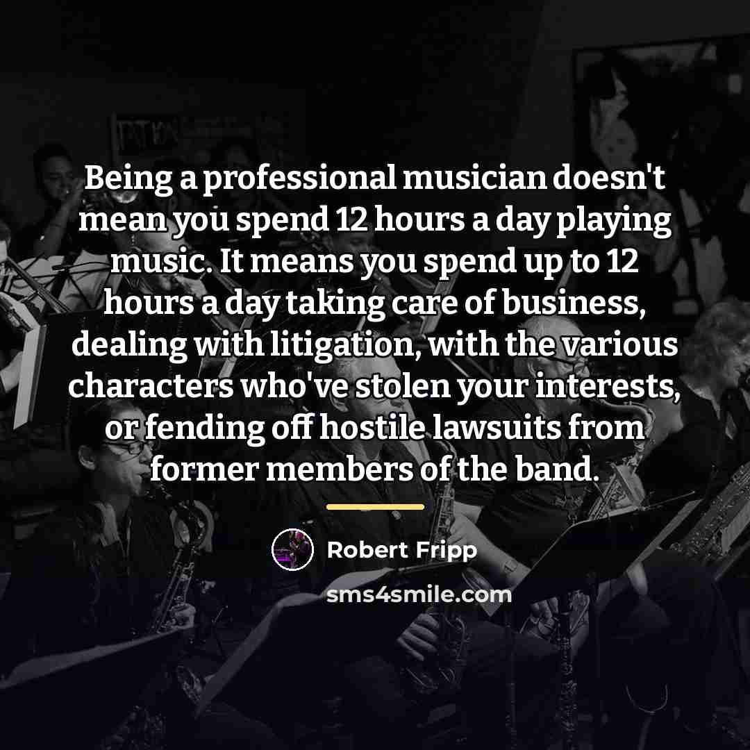 “Being a professional musician doesn't mean you spend 12 hours…” quote by Robert Fripp
