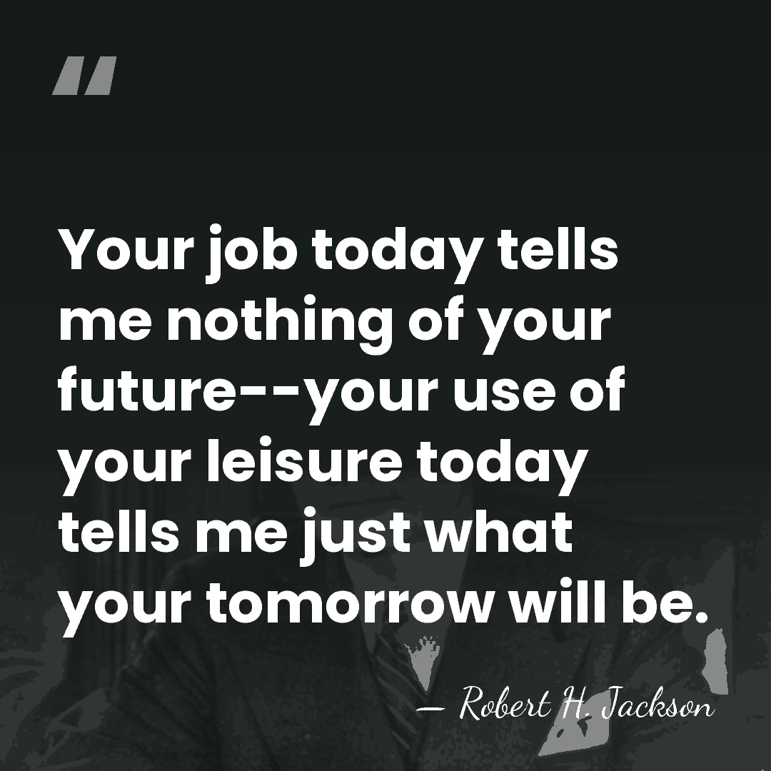 Your job today tells me nothing of your future--your use of your&hellip; - Robert H. Jackson