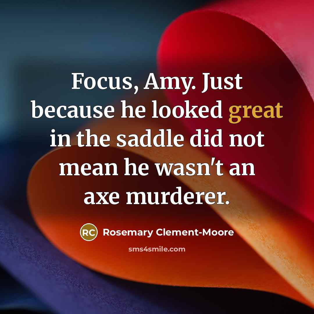 “Focus, Amy. Just because he looked great in the saddle…” quote by Rosemary Clement-Moore