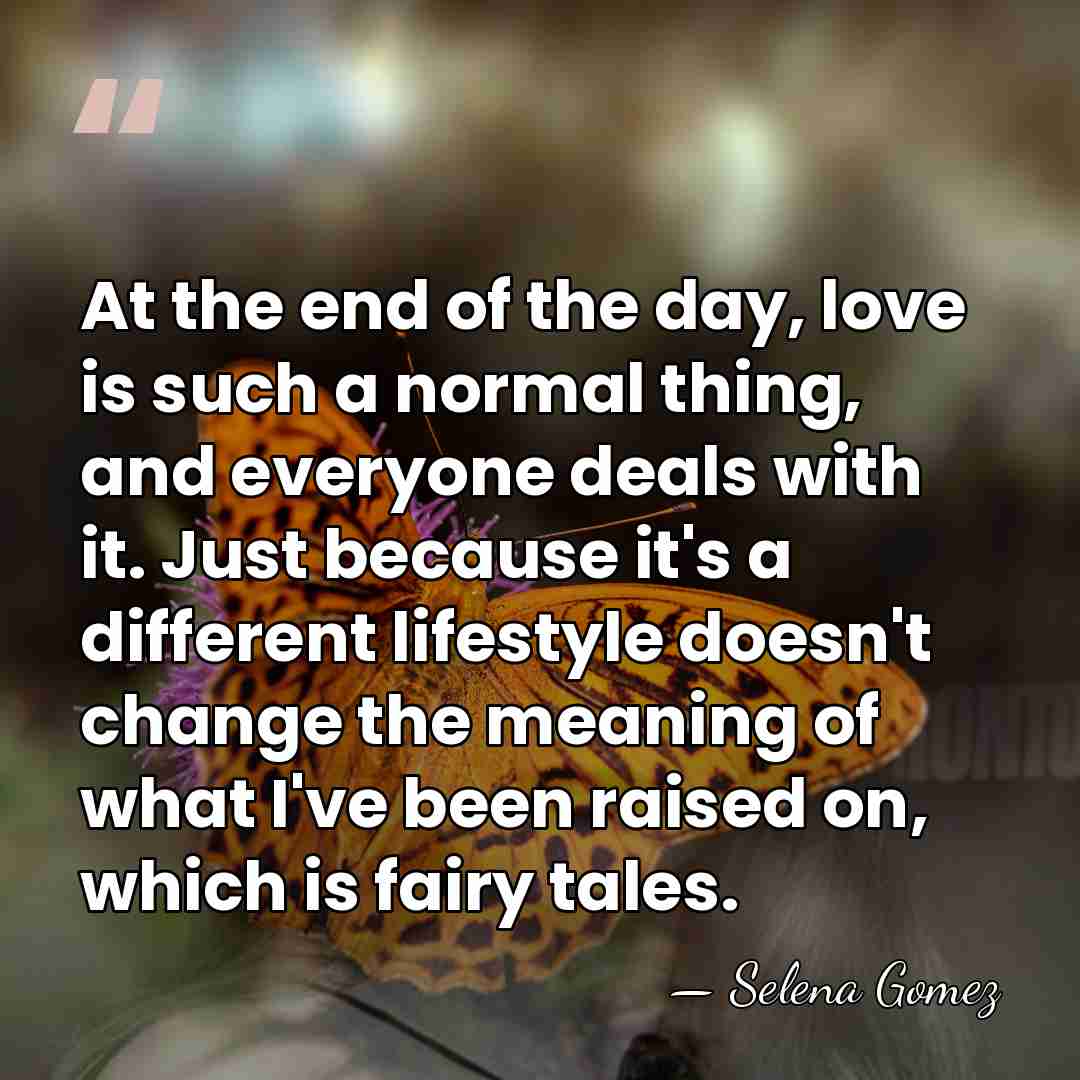 At the end of the day, love is such a normal thing,&hellip; - Selena Gomez