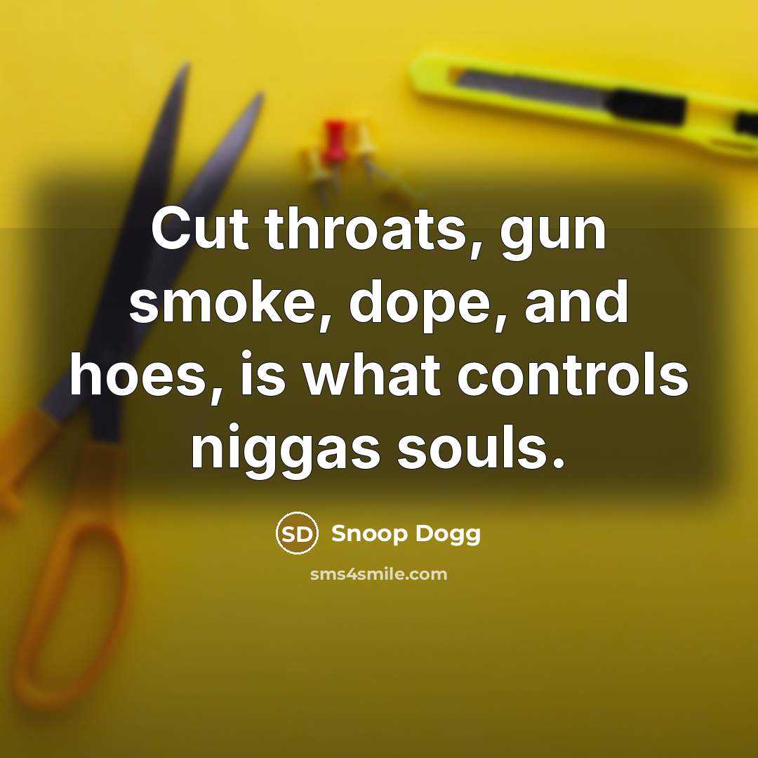 “Cut throats, gun smoke, dope, and hoes, is what controls…” quote by Snoop Dogg