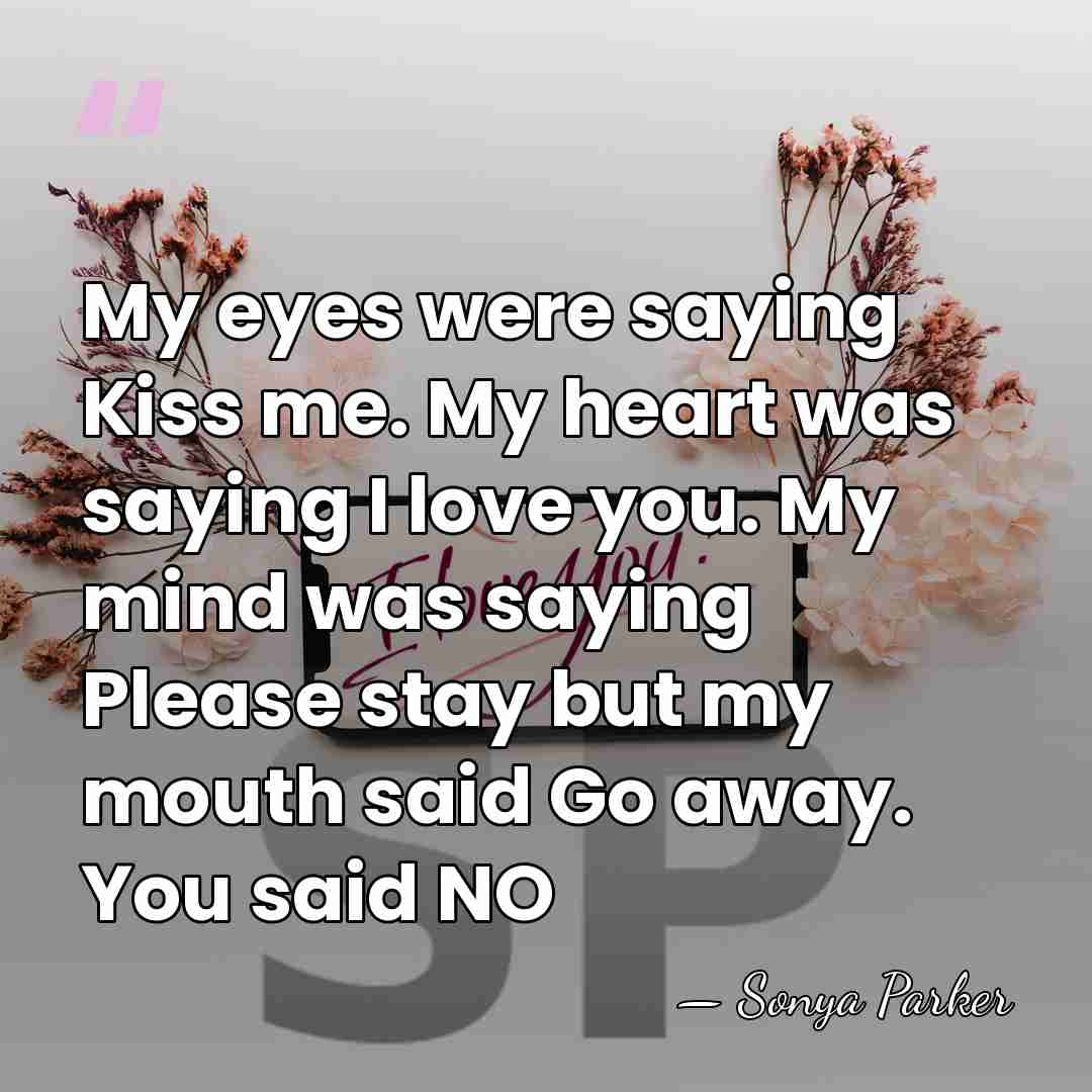 My eyes were saying Kiss me. My heart was saying I love&hellip; - SONYA PARKER