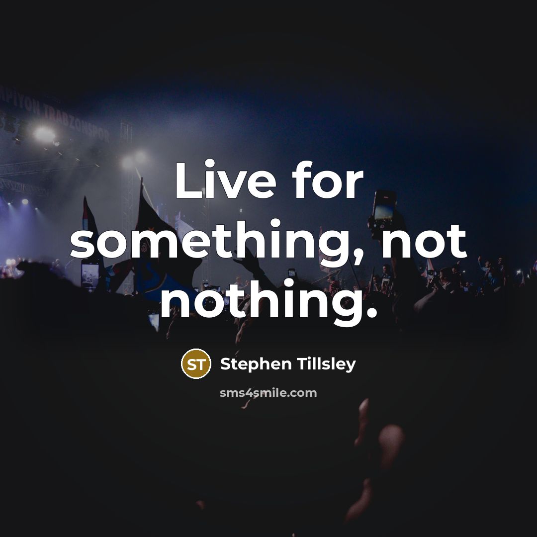 “Live for something, not nothing.” quote by Stephen Tillsley