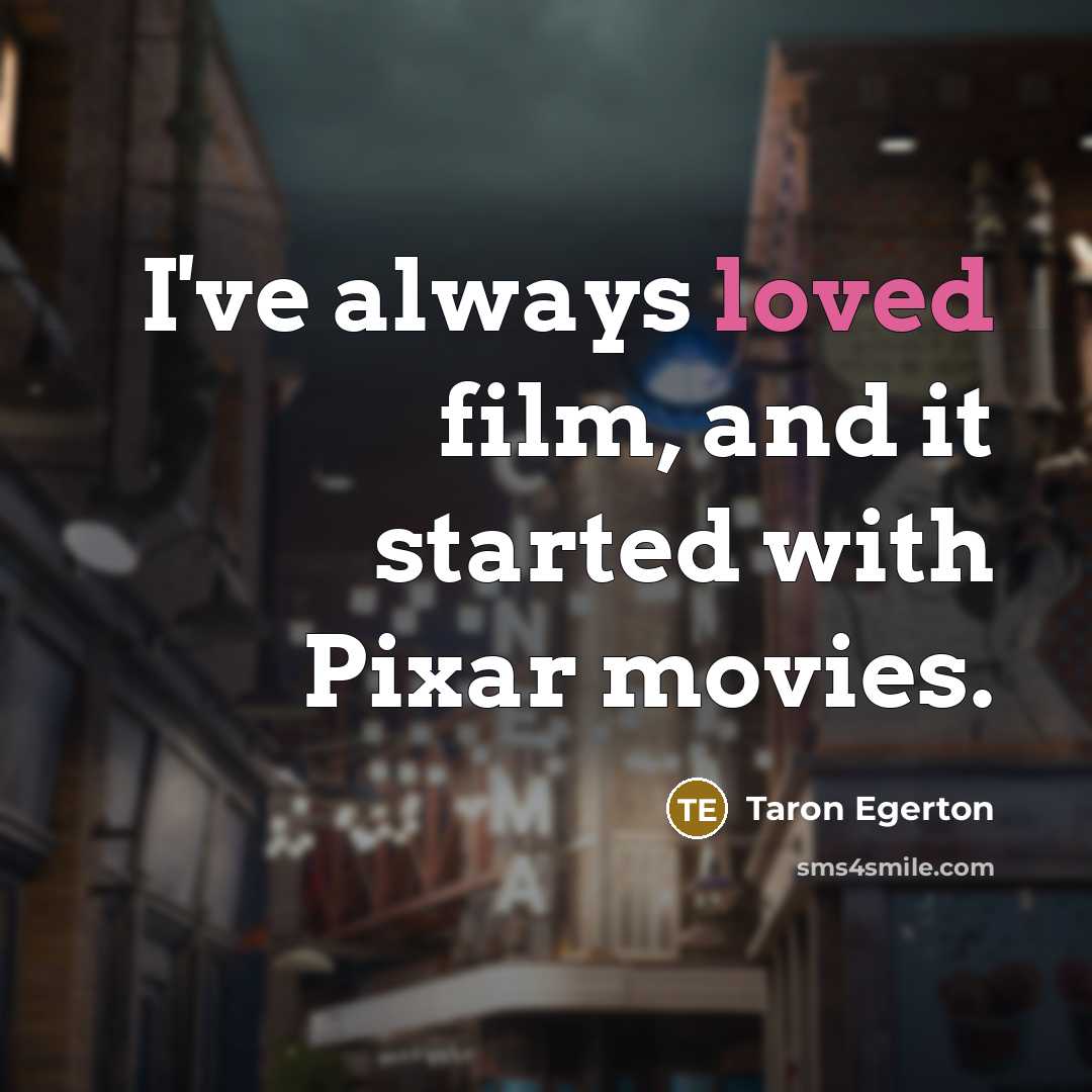 “I've always loved film, and it started with Pixar movies.…” quote by Taron Egerton