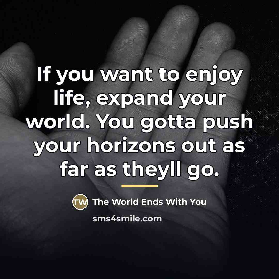“If you want to enjoy life, expand your world. You…” quote by The World Ends With You