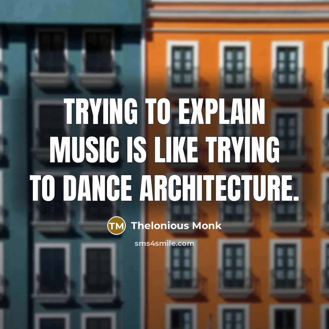 “Trying to explain music is like trying to dance architecture.…” quote by Thelonious Monk