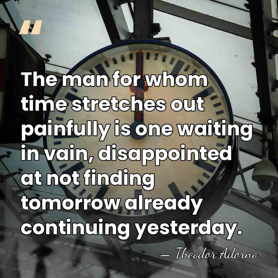 The man for whom time stretches out painfully is one waiting in&hellip; - Theodor Adorno