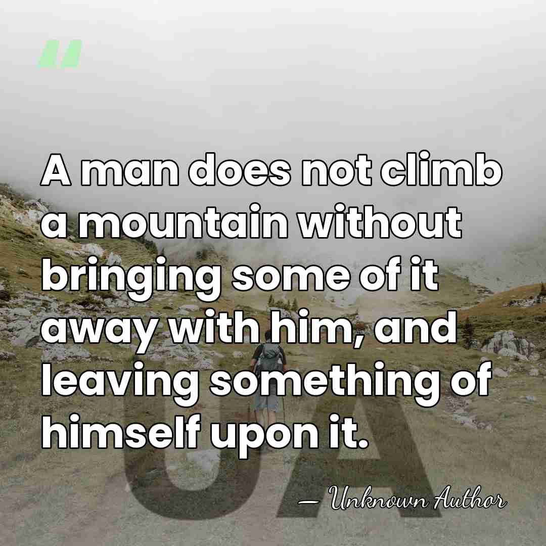 A man does not climb a mountain without bringing some of it&hellip; - Unknown Author