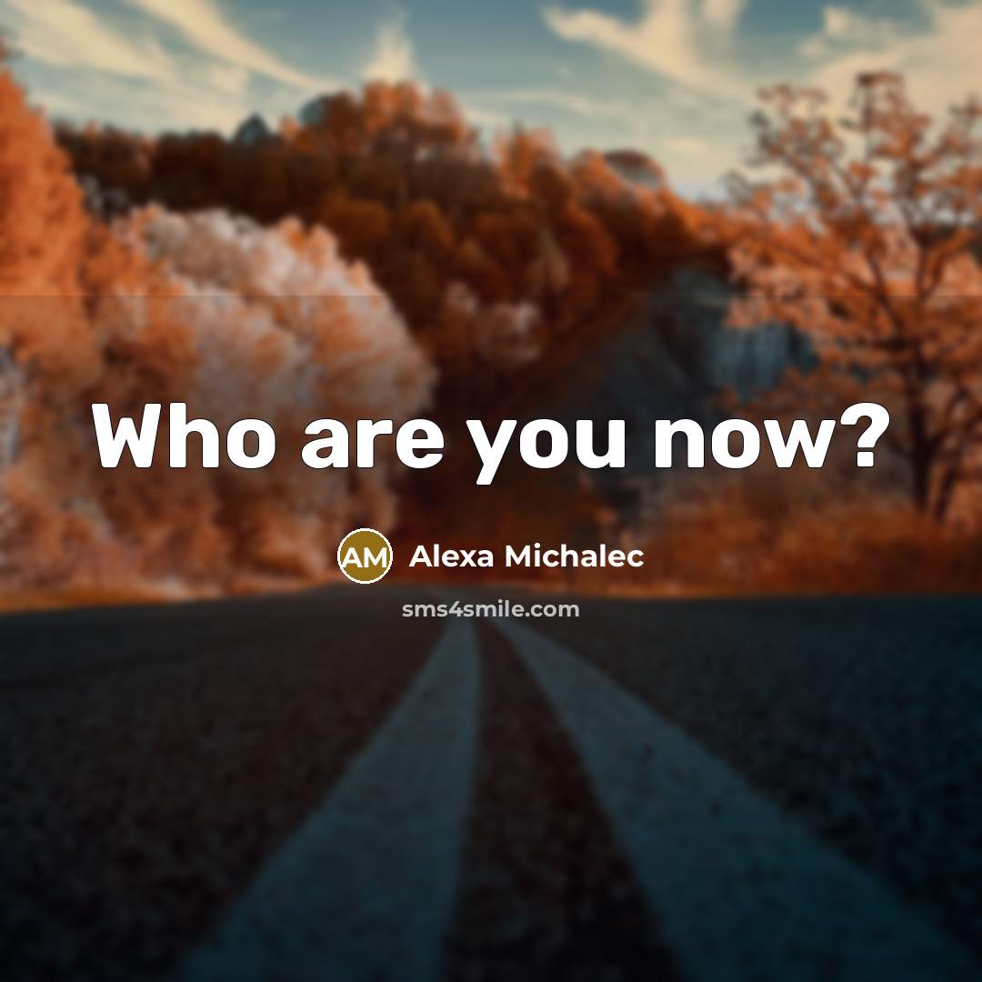 “Who are you now?…” quote by Alexa Michalec