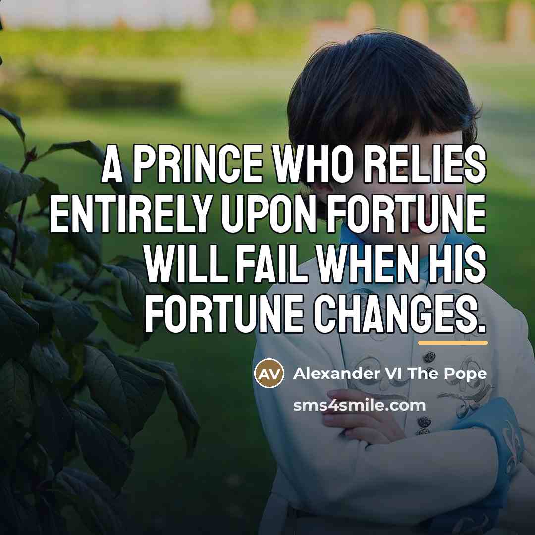 “A prince who relies entirely upon fortune will fail when…” quote by Anonymous