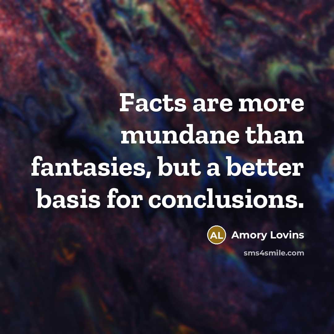 “Facts are more mundane than fantasies, but a better basis…” quote by Amory Lovins