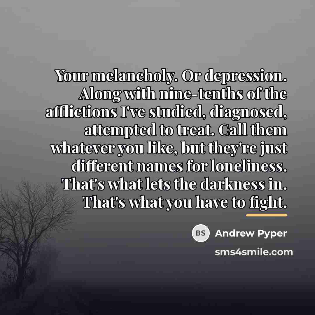 “Your melancholy. Or depression. Along with nine-tenths of the afflictions…” quote by Andrew Pyper