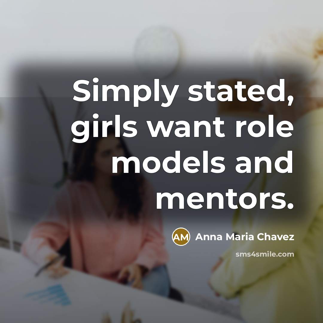 “Simply stated, girls want role models and mentors.…” quote by Anna Maria Chavez