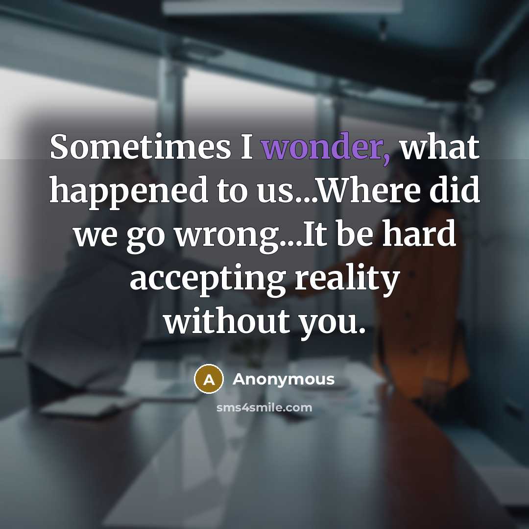 “Sometimes I wonder, what happened to us...Where did we go…” quote by Anonymous