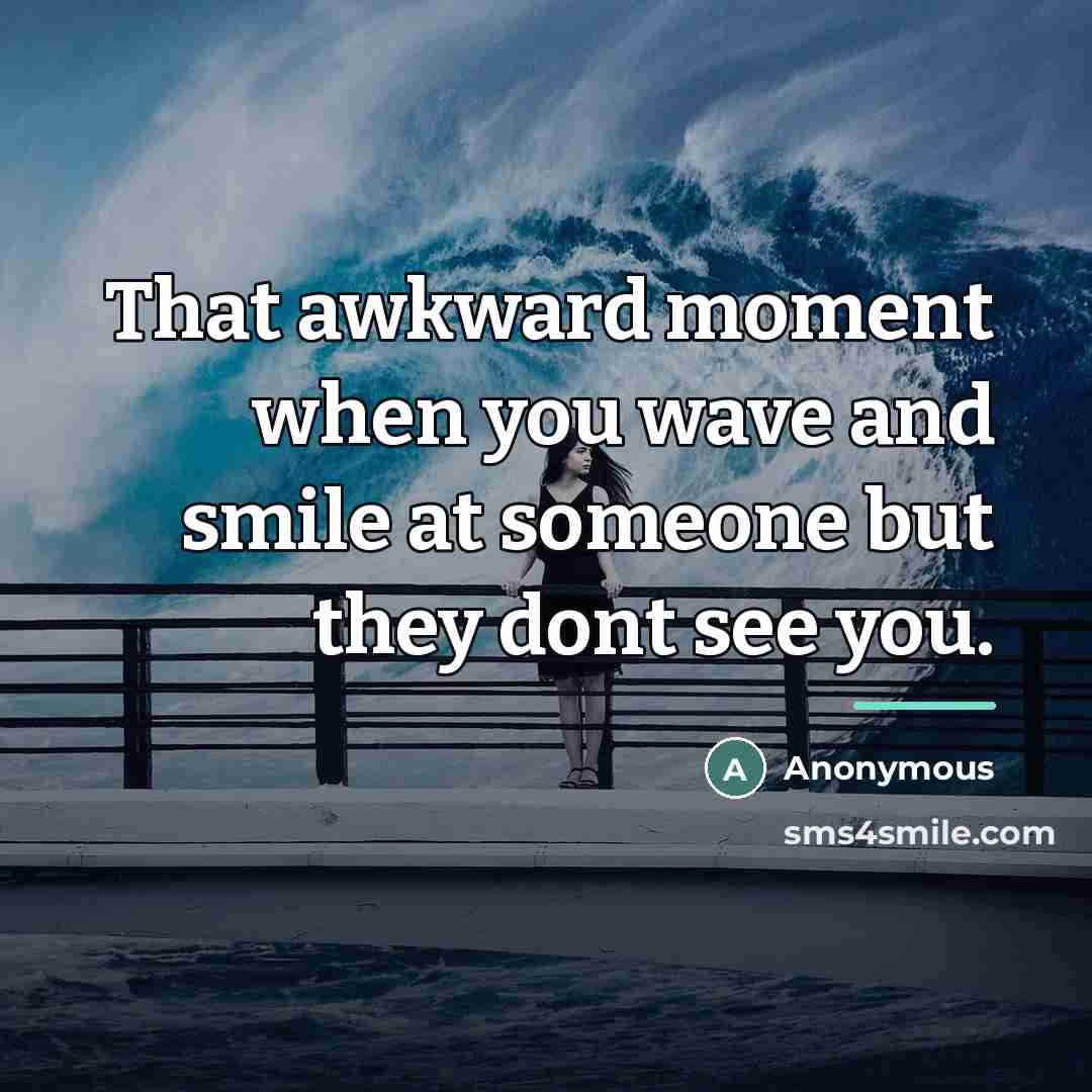 “That awkward moment when you wave and smile at someone…” quote by Anonymous