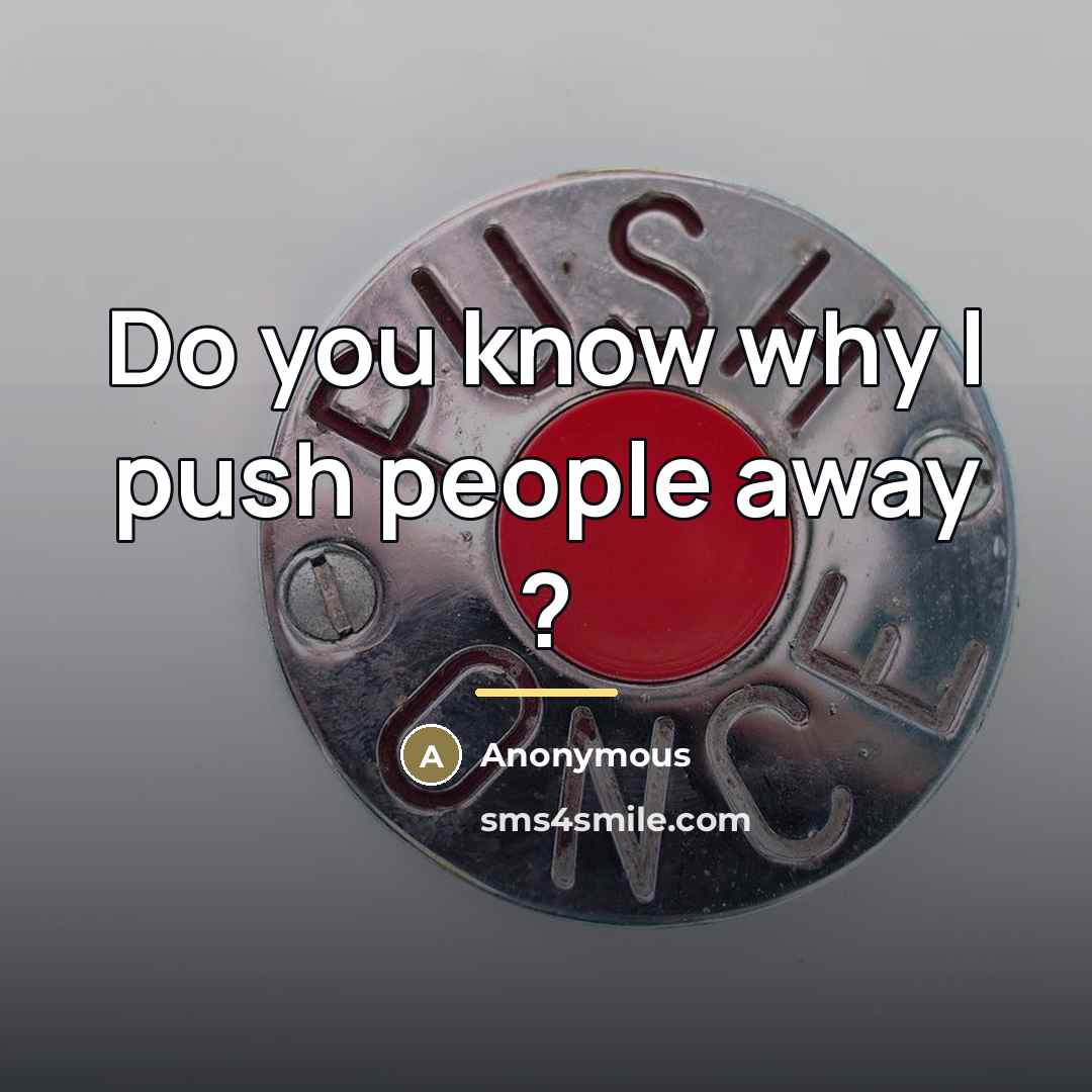 “Do you know why I push people away ?…” quote by Anonymous