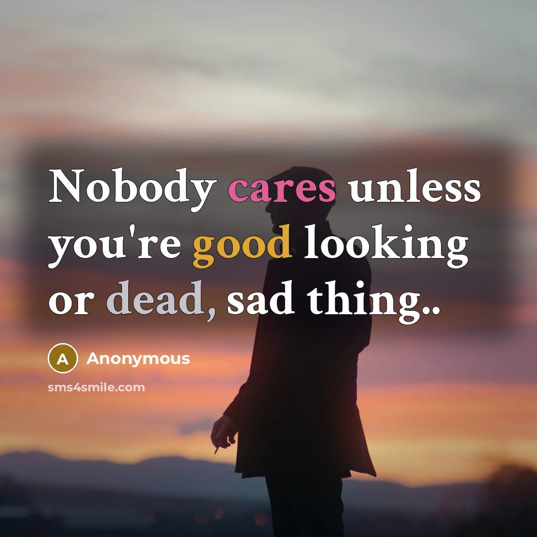“Nobody cares unless you're good looking or dead, sad thing..” quote by Anonymous