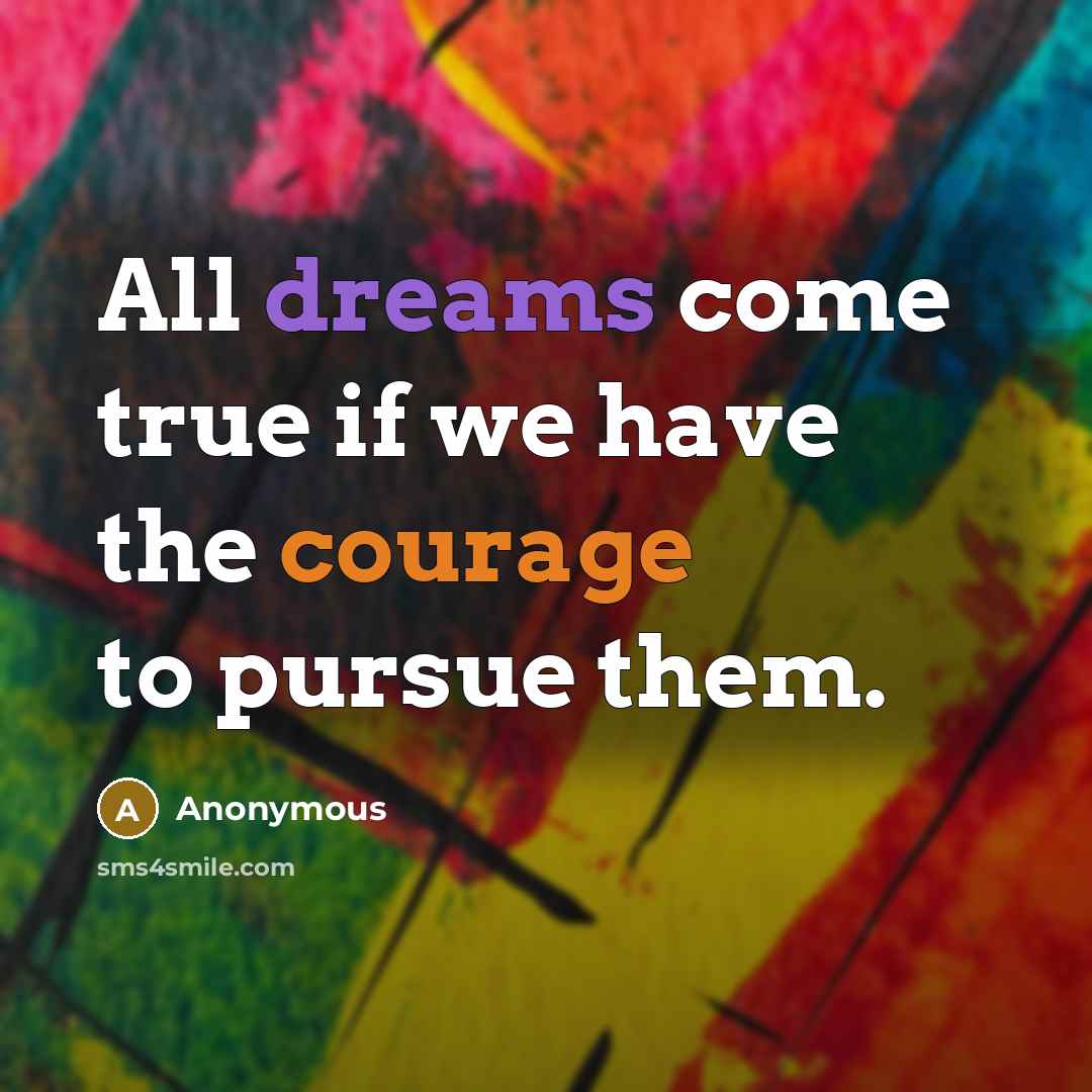 “All dreams come true if we have the courage to pursue them.” quote by Anonymous