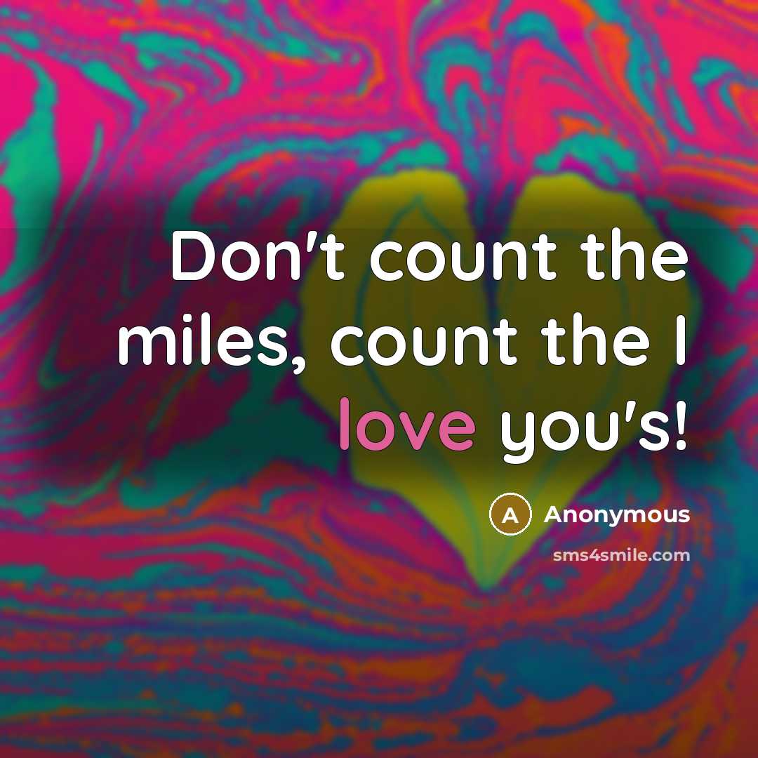 “Don't count the miles, count the I love you's!” quote by Anonymous