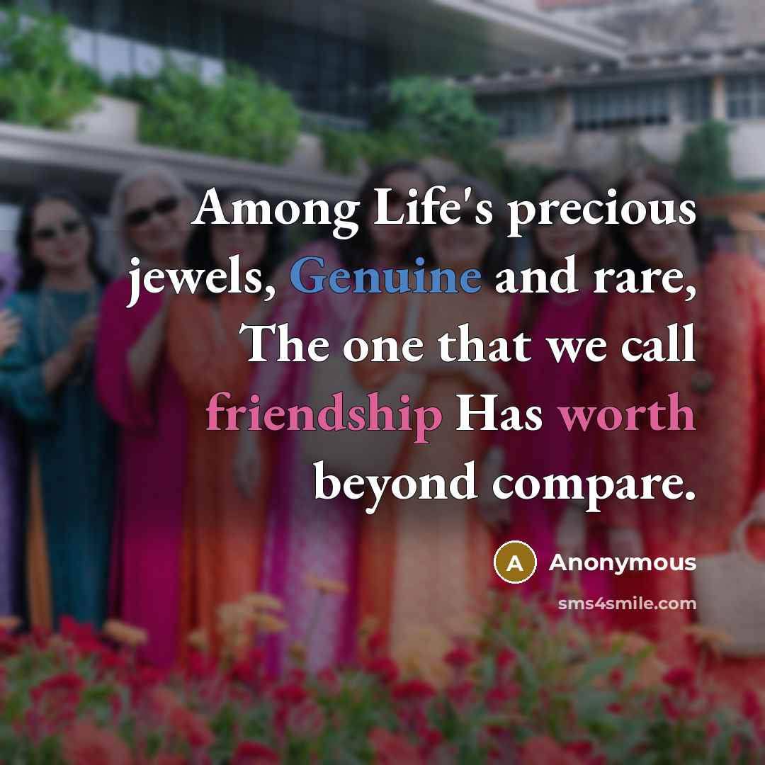 “Among Life's precious jewels, Genuine and rare, The one that we call friendship Has worth beyond compare.” quote by Anonymous