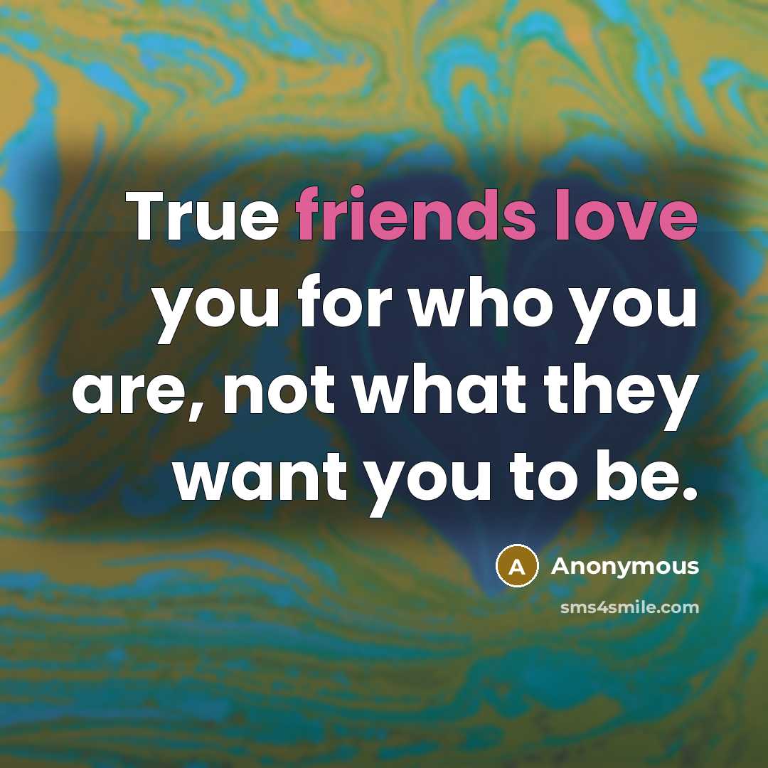 “True friends love you for who you are, not what they want you to be.” quote by Anonymous