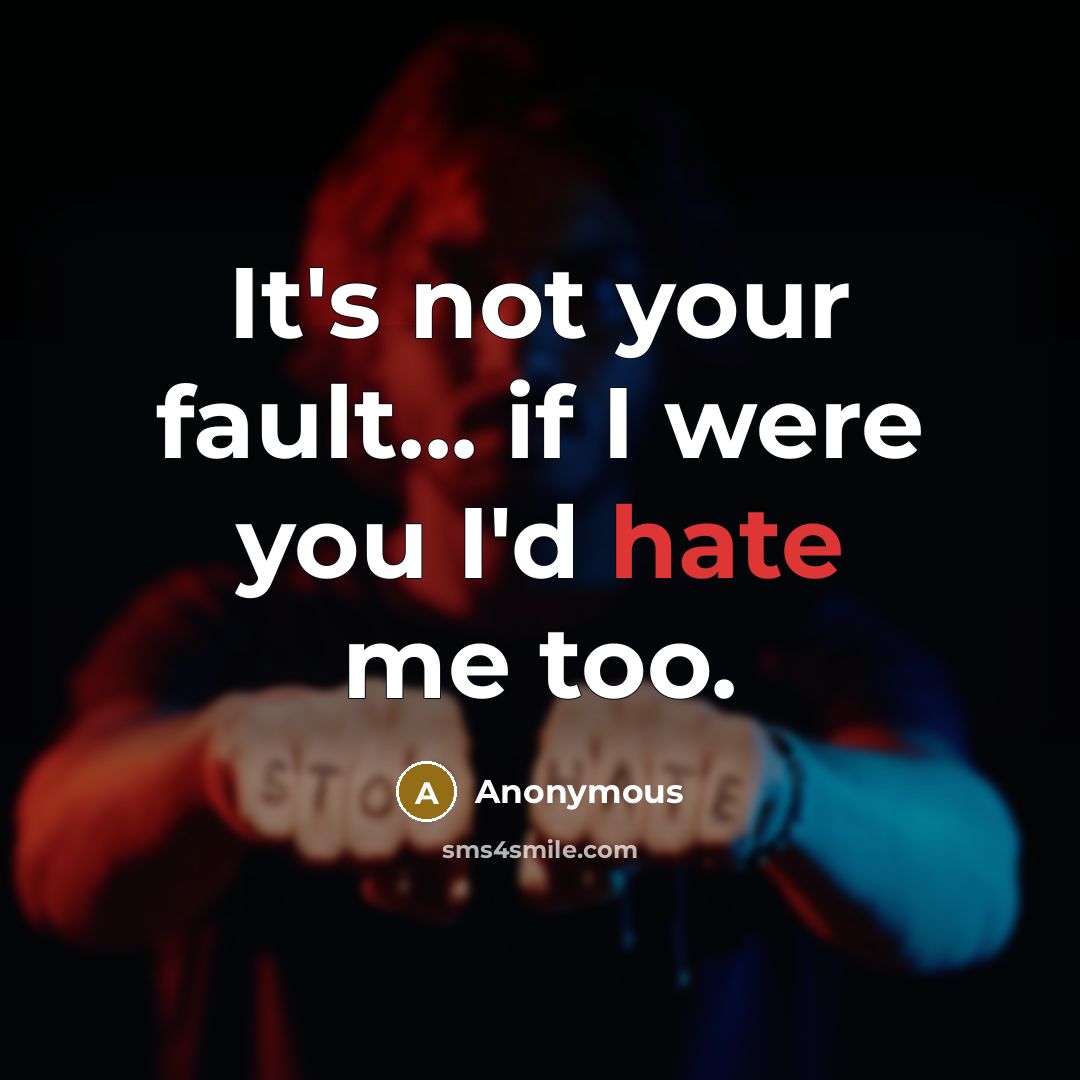 “It's not your fault... if I were you I'd hate…” quote by Anonymous