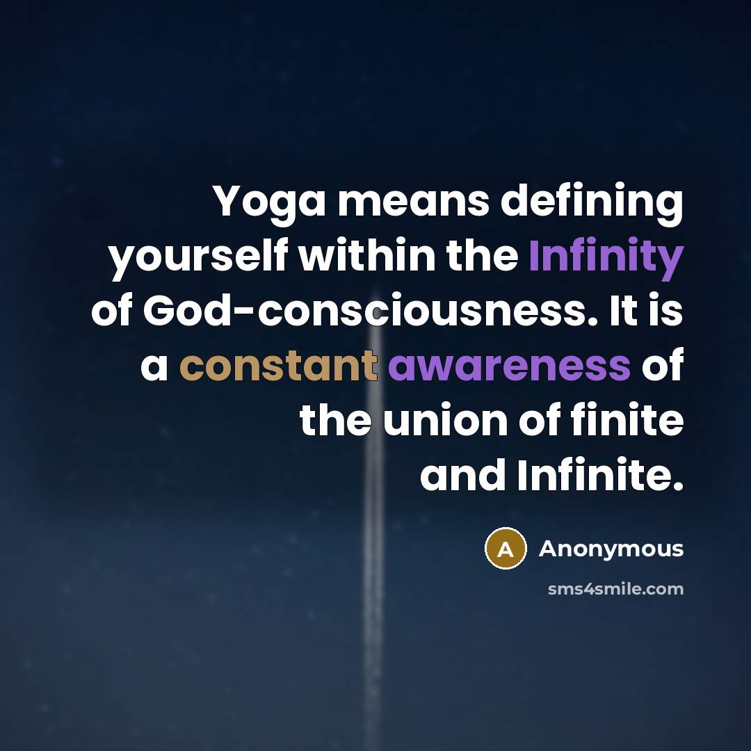 “Yoga means defining yourself within the Infinity of God-consciousness. It is a constant awareness of the union of finite and Infinite.” quote by Anonymous