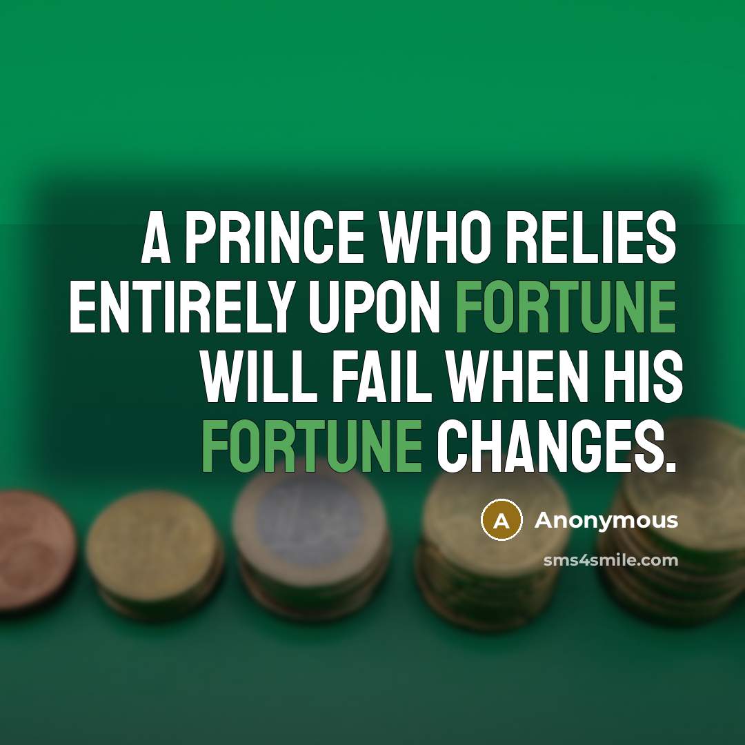 “A prince who relies entirely upon fortune will fail when his fortune changes.” quote by Anonymous
