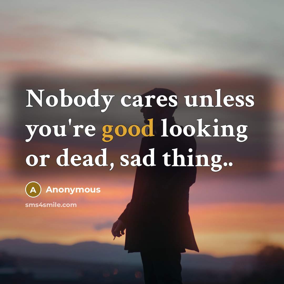 “Nobody cares unless you're good looking or dead, sad thing..…” quote by Anonymous